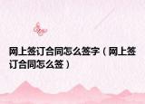 网上签订合同怎么签字（网上签订合同怎么签）