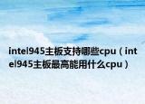 intel945主板支持哪些cpu（intel945主板最高能用什么cpu）
