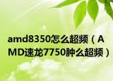 amd8350怎么超频（AMD速龙7750肿么超频）