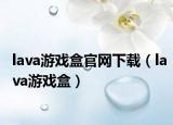 lava游戏盒官网下载（lava游戏盒）