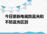 今日更新电视防蓝光和不防蓝光区别