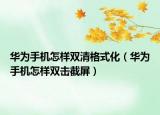 华为手机怎样双清格式化（华为手机怎样双击截屏）