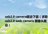 usb2.0 camera驱动下载（求助usb2.0 web camera 摄像头驱动）