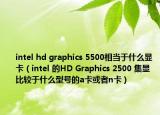 intel hd graphics 5500相当于什么显卡（intel 的HD Graphics 2500 集显 比较于什么型号的a卡或者n卡）