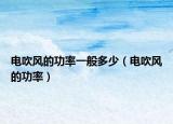 电吹风的功率一般多少（电吹风的功率）