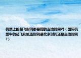 机票上的起飞时间都是指的当地时间吗（国际机票中的起飞和抵达时间是北京时间还是当地时间?）