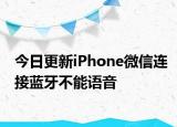 今日更新iPhone微信连接蓝牙不能语音