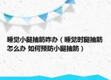 睡觉小腿抽筋咋办（睡觉时腿抽筋怎么办 如何预防小腿抽筋）