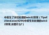 中发生了未经处理的win32异常（TipsExtend.exe[4244]中发生未处理的win32异常,这是什么?）