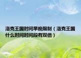 洛克王国时间早晚限制（洛克王国什么时间时间段有双倍）