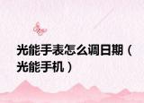 光能手表怎么调日期（光能手机）