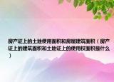 房产证上的土地使用面积和房屋建筑面积（房产证上的建筑面积和土地证上的使用权面积是什么）