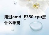 用过amd  E350 cpu是什么感觉