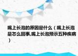 嘴上长泡的原因是什么（嘴上长泡是怎么回事,嘴上长泡预示五种疾病）