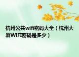 杭州公共wifi密码大全（杭州大厦WIFI密码是多少）