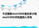 今日更新vivoV20SE售价多少钱vivoV20SE手机值得入手吗
