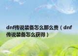 dnf传说装备怎么那么贵（dnf传说装备怎么获得）