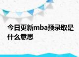 今日更新mba预录取是什么意思
