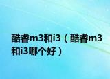 酷睿m3和i3（酷睿m3和i3哪个好）