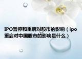 IPO暂停和重启对股市的影响（ipo重启对中国股市的影响是什么）