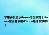 苹果手机显示itunes怎么恢复（itunes里面的恢復iPhone是什么意思?）