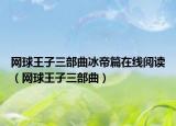 网球王子三部曲冰帝篇在线阅读（网球王子三部曲）