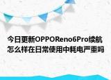 今日更新OPPOReno6Pro续航怎么样在日常使用中耗电严重吗