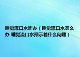 睡觉流口水咋办（睡觉流口水怎么办 睡觉流口水预示着什么问题）