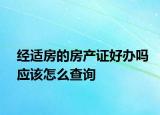 经适房的房产证好办吗应该怎么查询