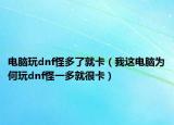 电脑玩dnf怪多了就卡（我这电脑为何玩dnf怪一多就很卡）