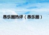 愚乐圈热评（愚乐圈）