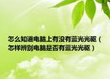 怎么知道电脑上有没有蓝光光驱（怎样辨别电脑是否有蓝光光驱）