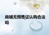 商铺无预售证认购合法吗
