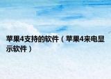 苹果4支持的软件（苹果4来电显示软件）