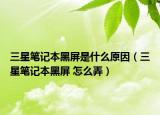 三星笔记本黑屏是什么原因（三星笔记本黑屏 怎么弄）