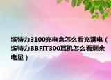 缤特力3100充电盒怎么看充满电（缤特力BBFIT300耳机怎么看剩余电量）