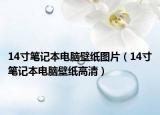 14寸笔记本电脑壁纸图片（14寸笔记本电脑壁纸高清）