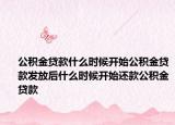 公积金贷款什么时候开始公积金贷款发放后什么时候开始还款公积金贷款