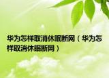 华为怎样取消休眠断网（华为怎样取消休眠断网）