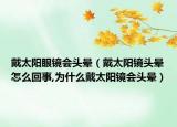 戴太阳眼镜会头晕（戴太阳镜头晕怎么回事,为什么戴太阳镜会头晕）