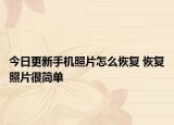 今日更新手机照片怎么恢复 恢复照片很简单