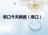 淮口今天新闻（淮口）