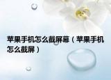 苹果手机怎么截屏幕（苹果手机怎么截屏）