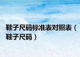 鞋子尺码标准表对照表（鞋子尺码）