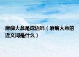 麻痹大意是成语吗（麻痹大意的近义词是什么）