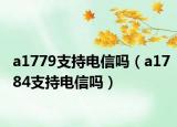 a1779支持电信吗（a1784支持电信吗）