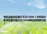 我的谷歌浏览器打不开12306（为何用谷歌浏览器不能打开12306网站的购票页面）