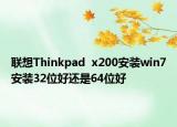 联想Thinkpad  x200安装win7安装32位好还是64位好
