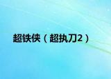 超铁侠（超执刀2）