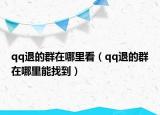 qq退的群在哪里看（qq退的群在哪里能找到）